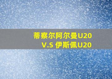 蒂察尔阿尔曼U20 V.S 伊斯佩U20